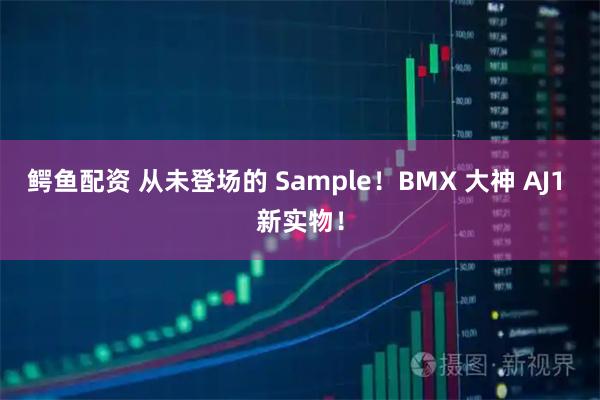 鳄鱼配资 从未登场的 Sample！BMX 大神 AJ1 新实物！