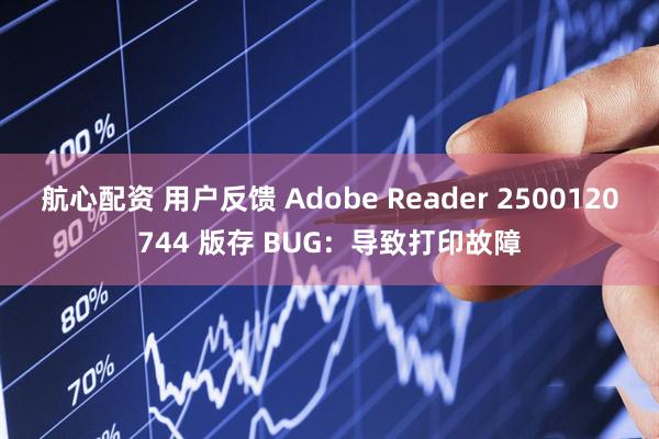 航心配资 用户反馈 Adobe Reader 2500120744 版存 BUG：导致打印故障
