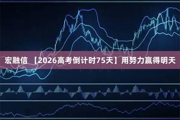 宏融信 【2026高考倒计时75天】用努力赢得明天