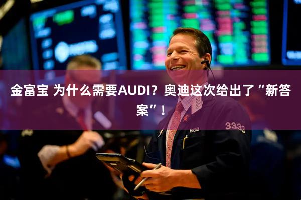 金富宝 为什么需要AUDI？奥迪这次给出了“新答案”！