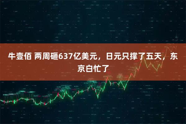 牛壹佰 两周砸637亿美元，日元只撑了五天，东京白忙了