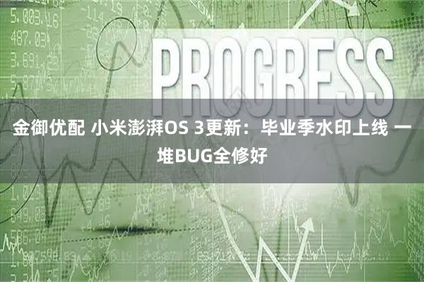 金御优配 小米澎湃OS 3更新：毕业季水印上线 一堆BUG全修好