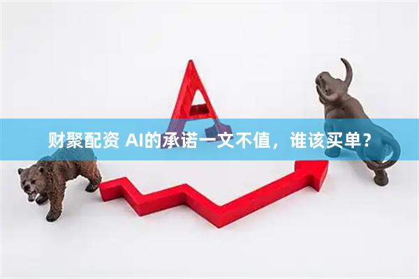 财聚配资 AI的承诺一文不值，谁该买单？