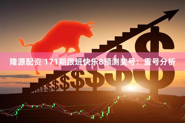 隆源配资 171期跟班快乐8预测奖号:重号分析