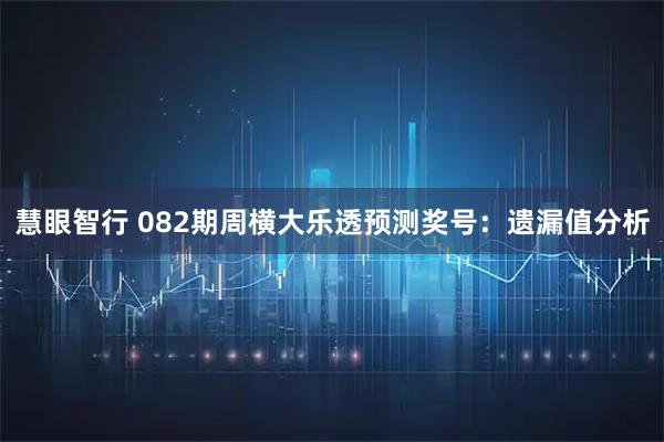 慧眼智行 082期周横大乐透预测奖号：遗漏值分析