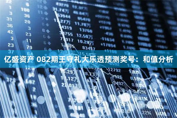 亿盛资产 082期王守礼大乐透预测奖号：和值分析