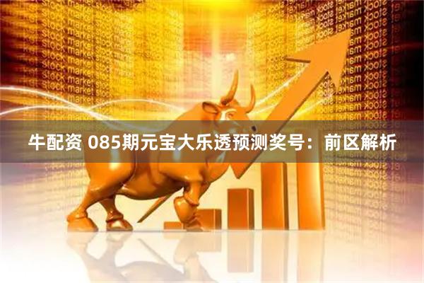 牛配资 085期元宝大乐透预测奖号:前区解析