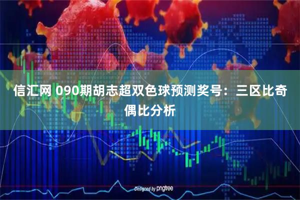 信汇网 090期胡志超双色球预测奖号：三区比奇偶比分析
