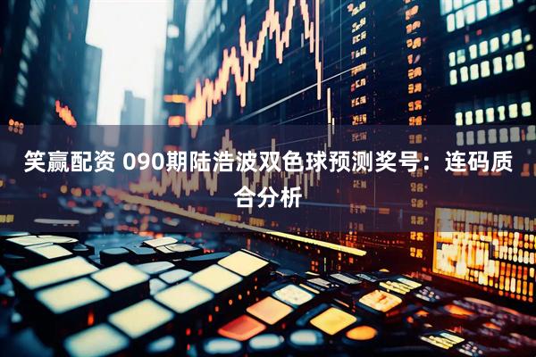 笑赢配资 090期陆浩波双色球预测奖号:连码质合分析