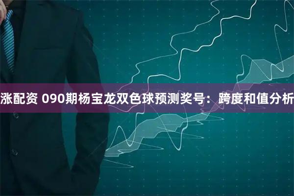 涨配资 090期杨宝龙双色球预测奖号：跨度和值分析