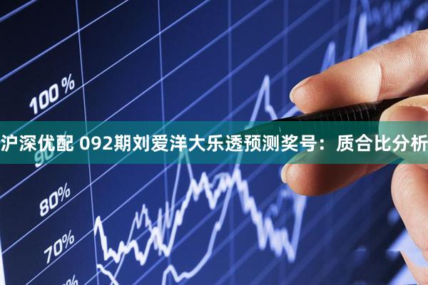沪深优配 092期刘爱洋大乐透预测奖号：质合比分析